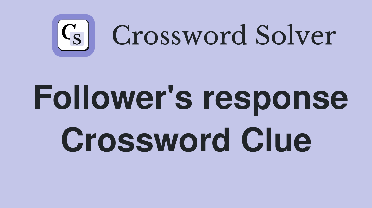 Follower's response Crossword Clue