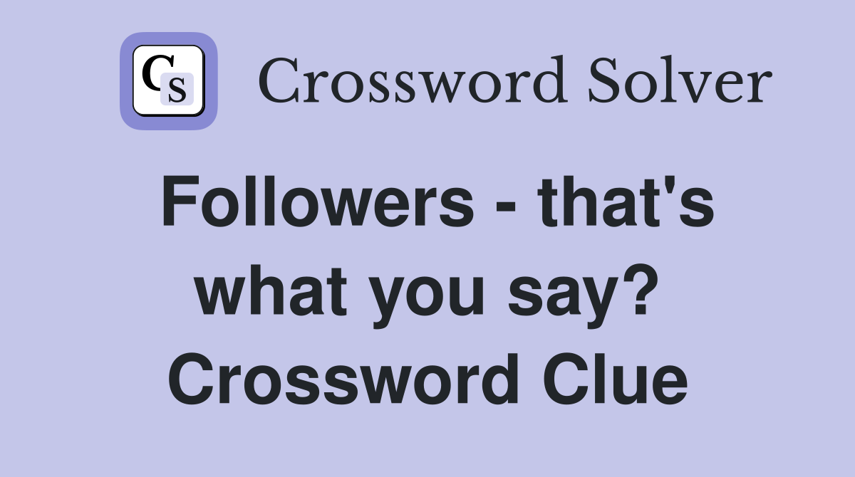 Followers - that's what you say? Crossword Clue