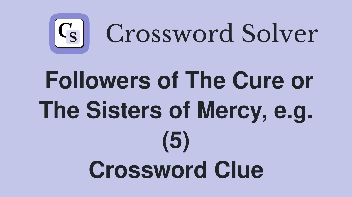Followers of The Cure or The Sisters of Mercy, e.g. (5) Crossword Clue