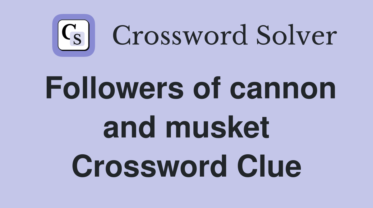 Followers of cannon and musket Crossword Clue