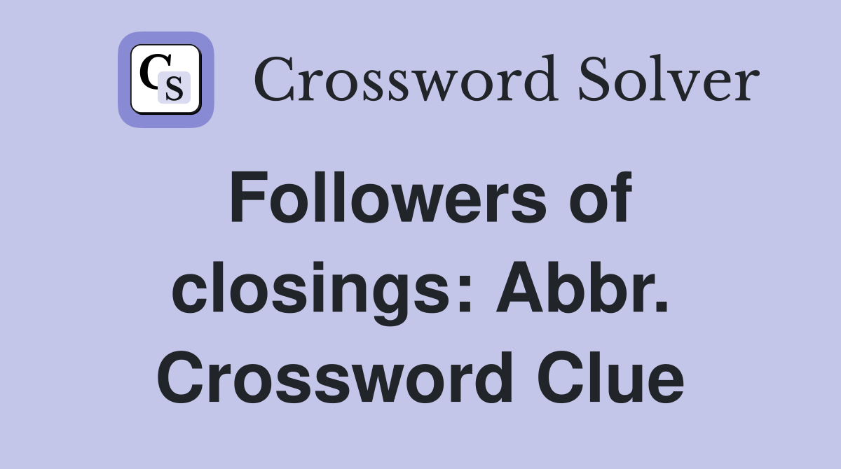 Followers of closings: Abbr. Crossword Clue