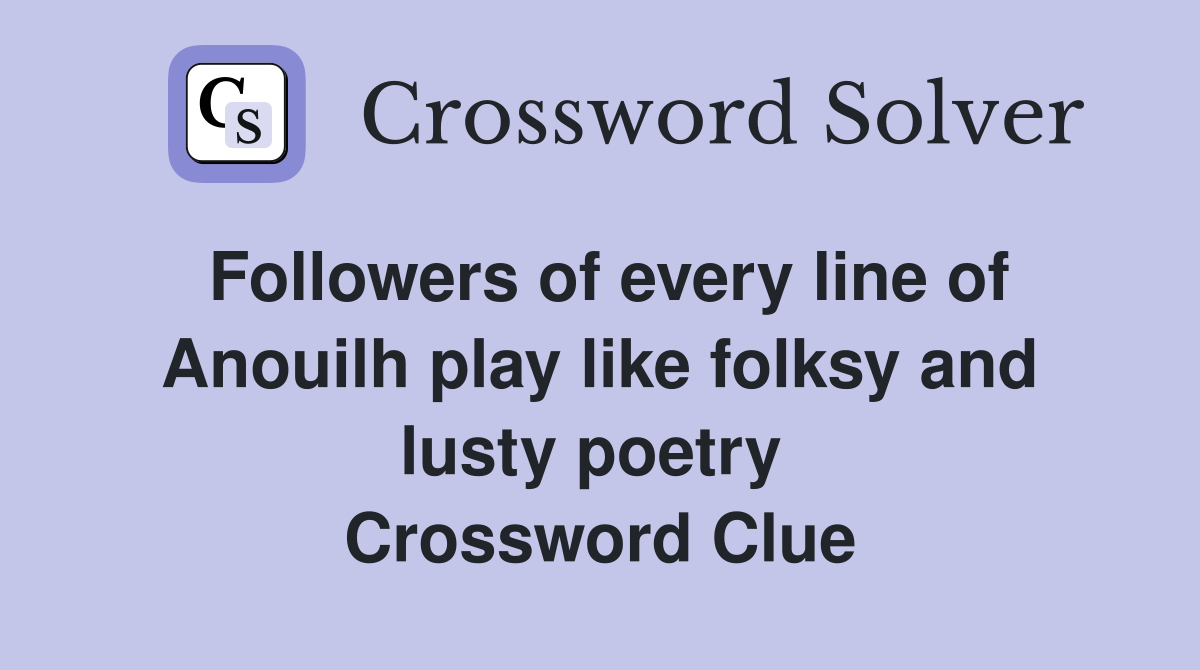 Followers of every line of Anouilh play like folksy and lusty poetry  Crossword Clue