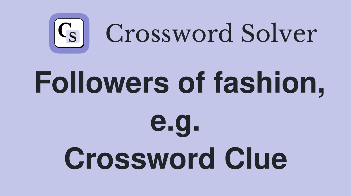 Followers of fashion, e.g. Crossword Clue