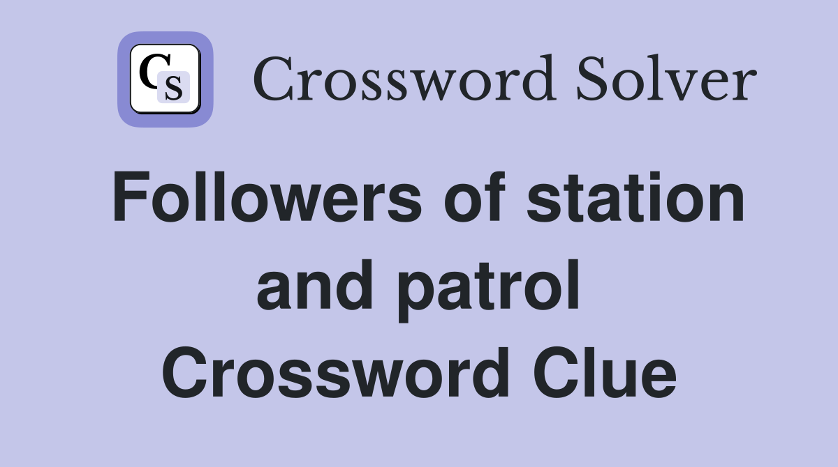 Followers of station and patrol Crossword Clue