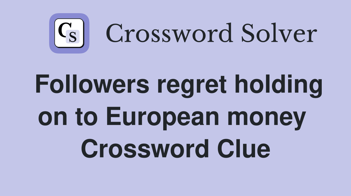 Followers regret holding on to European money  Crossword Clue