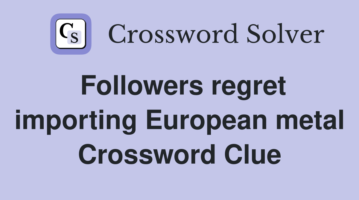 Followers regret importing European metal Crossword Clue