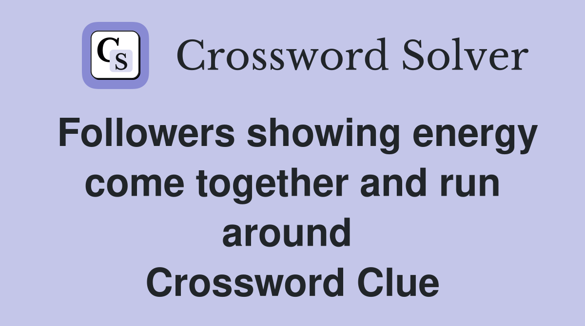 Followers showing energy come together and run around  Crossword Clue