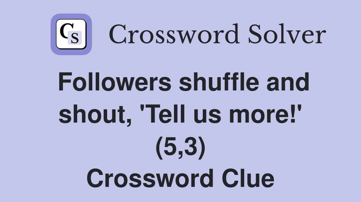Followers shuffle and shout, 'Tell us more!' (5,3) Crossword Clue