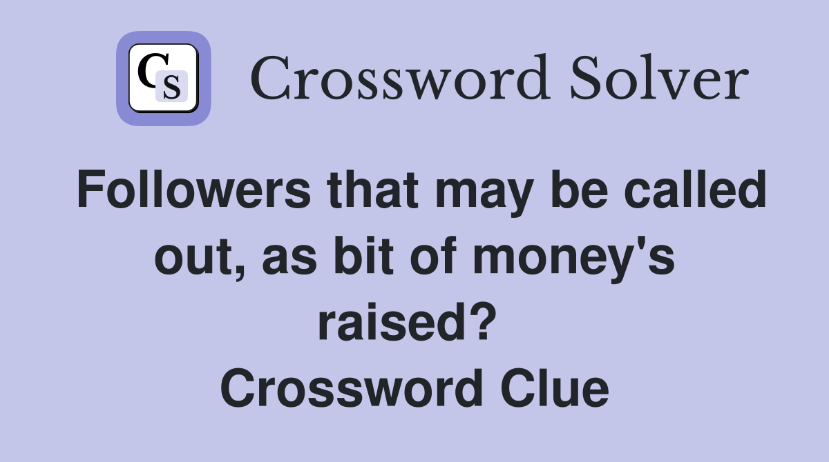 Followers that may be called out, as bit of money's raised?  Crossword Clue