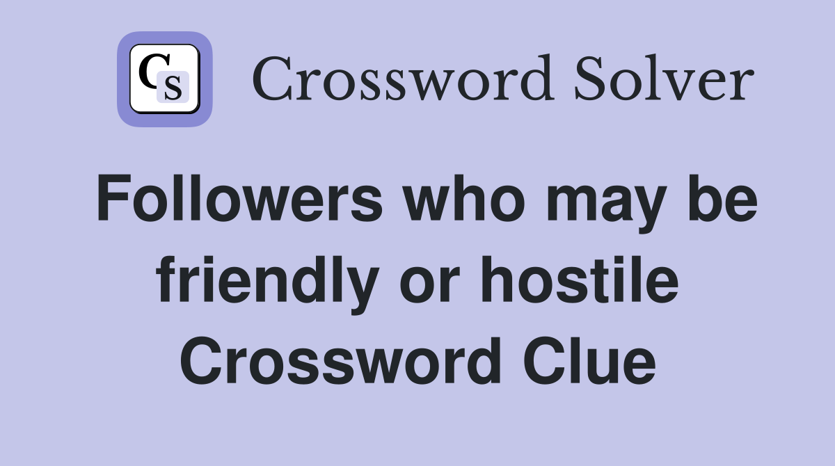 Followers who may be friendly or hostile Crossword Clue