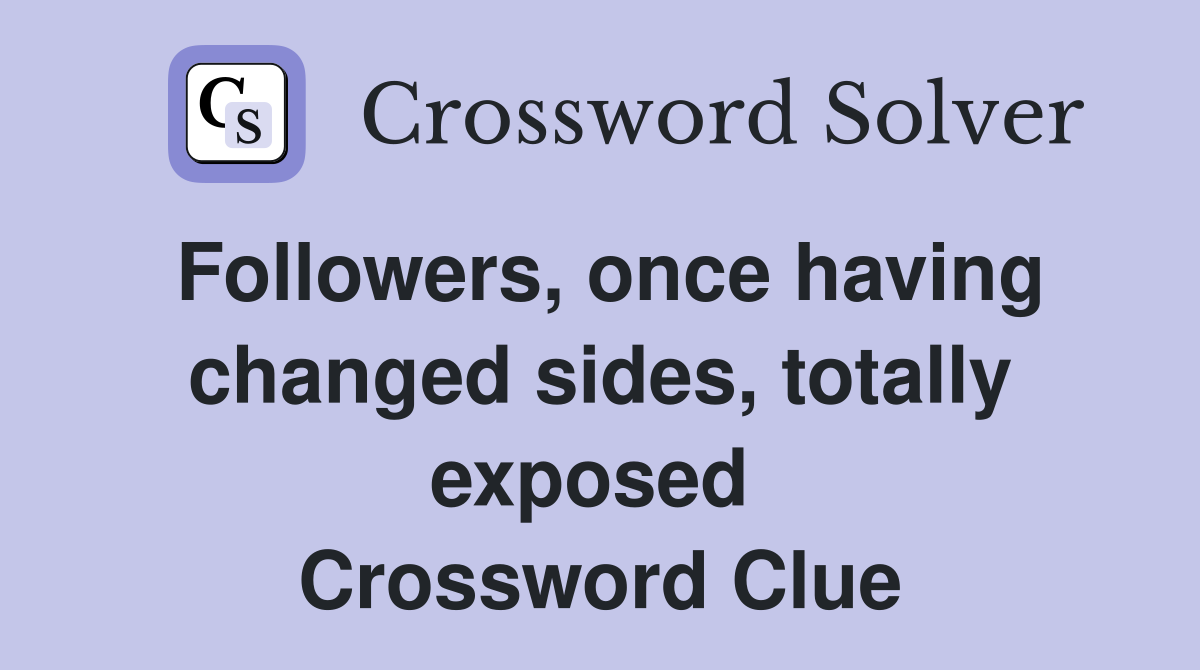 Followers, once having changed sides, totally exposed  Crossword Clue