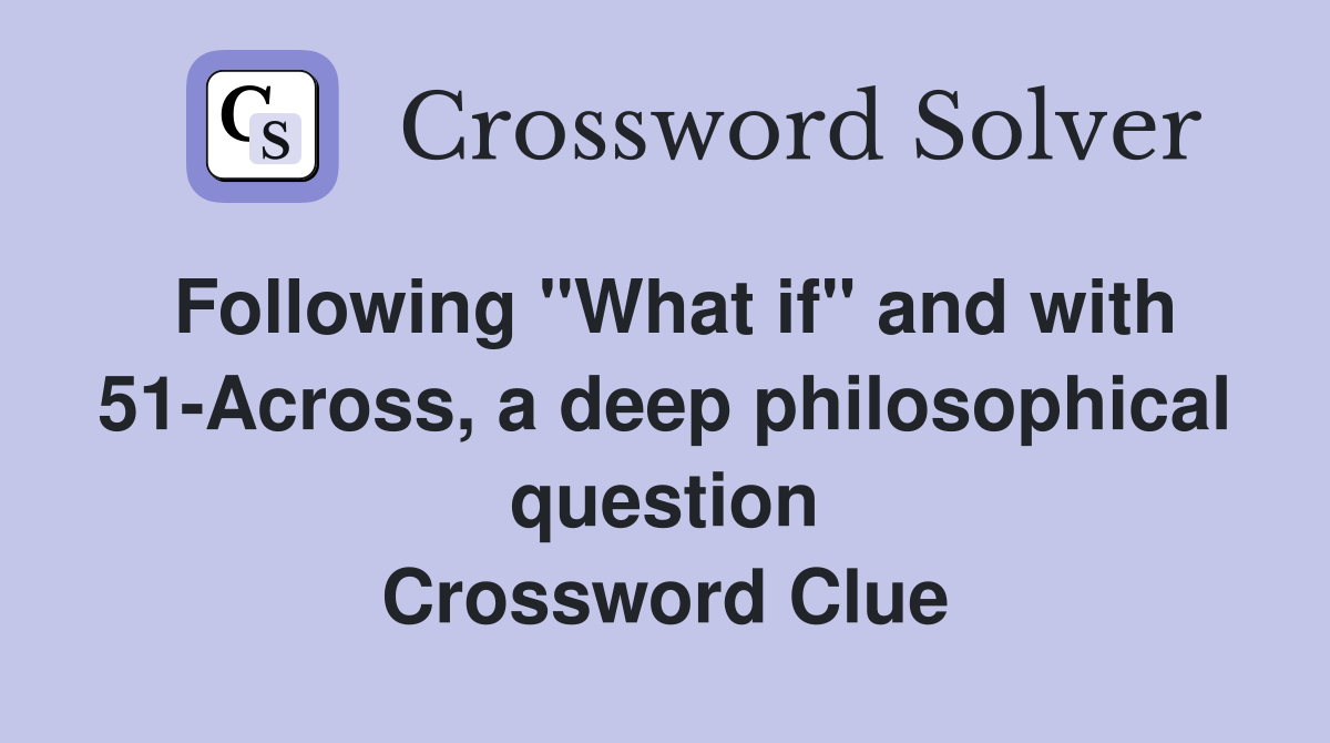 Following "What if" and with 51-Across, a deep philosophical question Crossword Clue