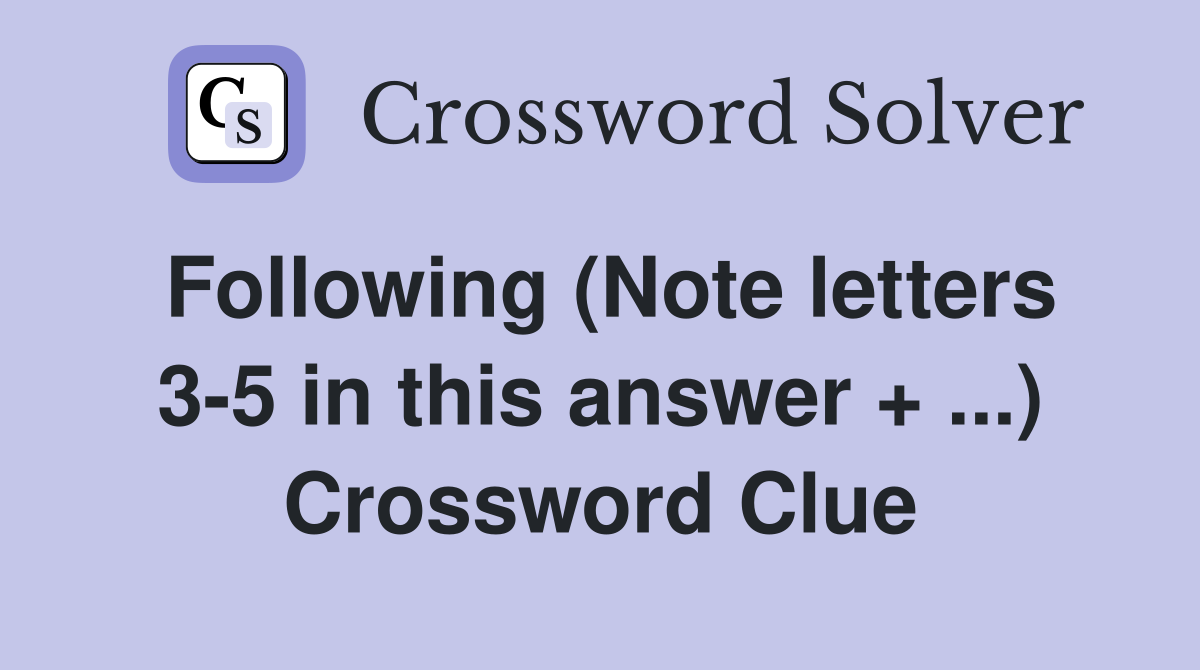 Following (Note letters 3-5 in this answer + ...) Crossword Clue