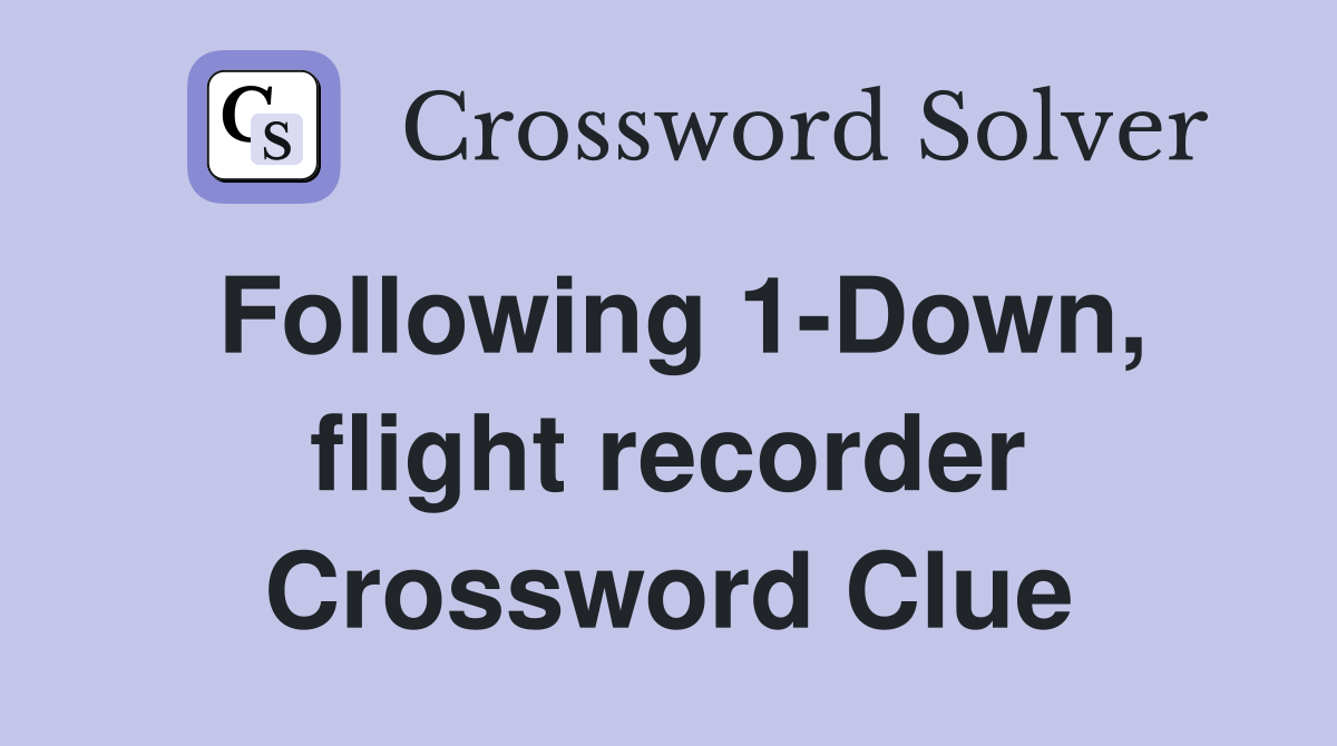 Following 1-Down, flight recorder Crossword Clue