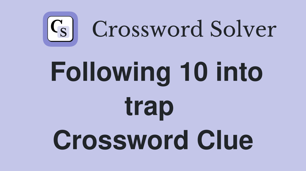 Following 10 into trap  Crossword Clue