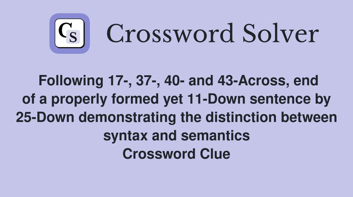 Following 17-, 37-, 40- and 43-Across, end of a properly formed yet 11-Down sentence by 25-Down demonstrating the distinction between syntax and semantics Crossword Clue