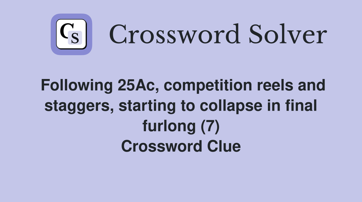 Following 25Ac, competition reels and staggers, starting to collapse in final furlong (7) Crossword Clue