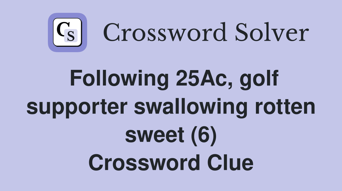 Following 25Ac, golf supporter swallowing rotten sweet (6) Crossword Clue