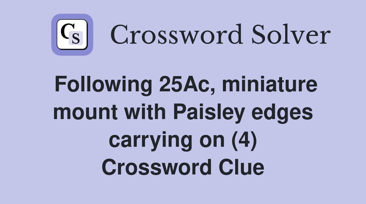 Following 25Ac, miniature mount with Paisley edges carrying on (4) Crossword Clue