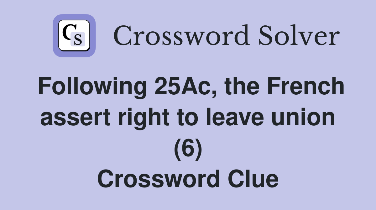 Following 25Ac, the French assert right to leave union (6) Crossword Clue