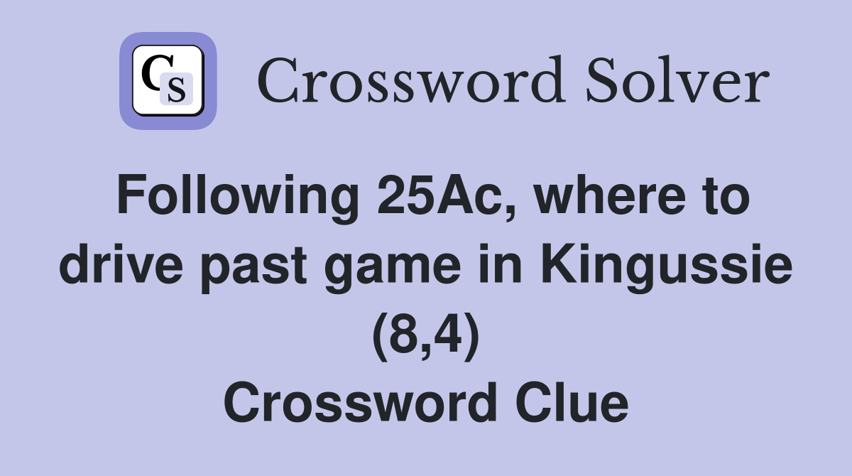 Following 25Ac, where to drive past game in Kingussie (8,4) Crossword Clue