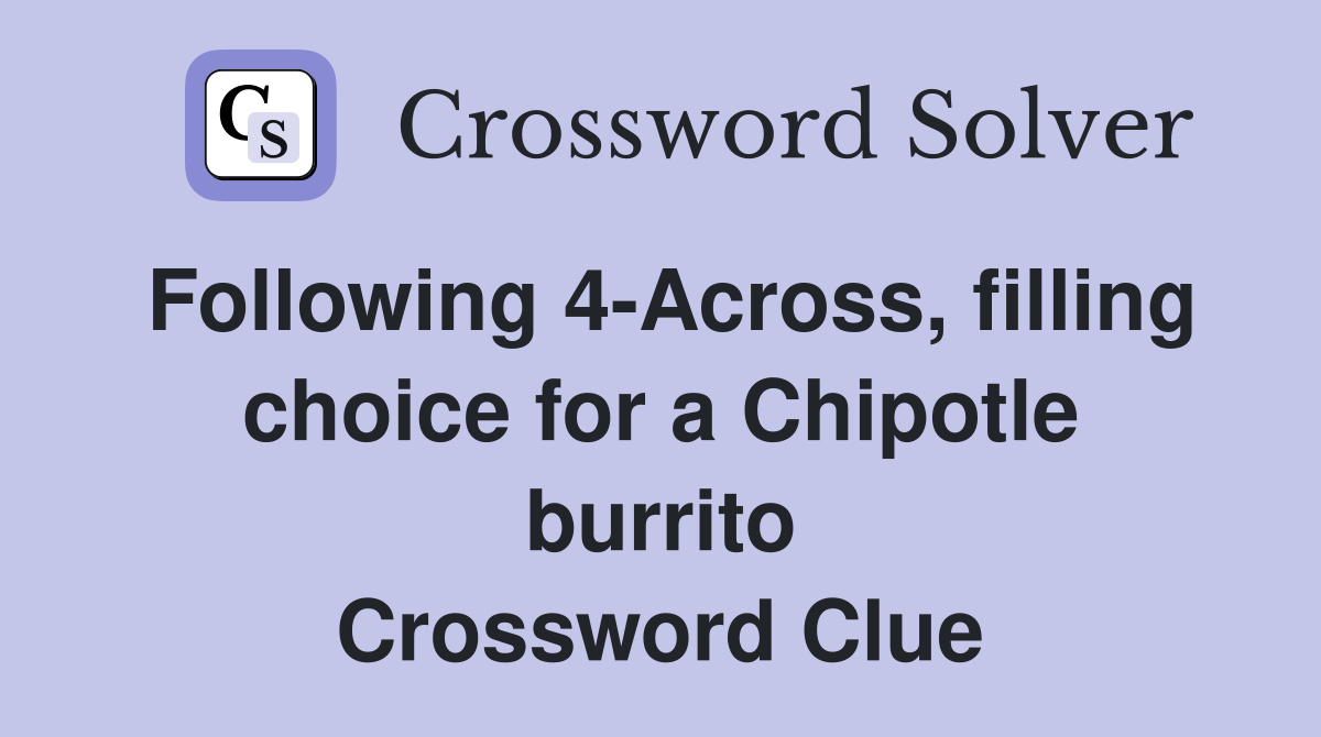 Following 4-Across, filling choice for a Chipotle burrito Crossword Clue