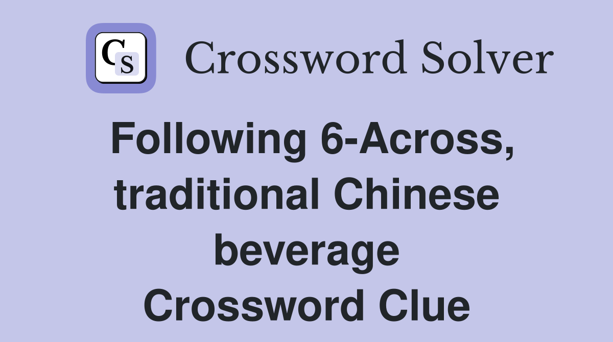 Following 6-Across, traditional Chinese beverage Crossword Clue