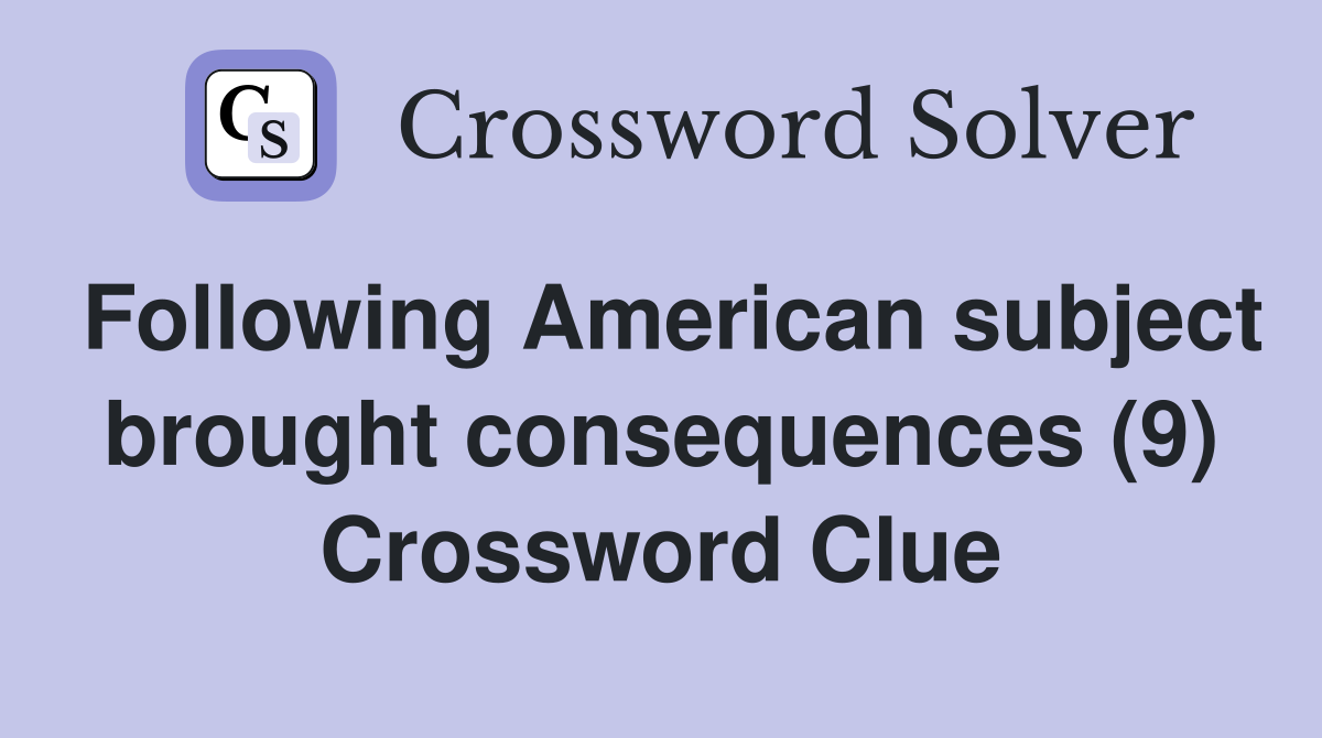 Following American subject brought consequences (9) Crossword Clue