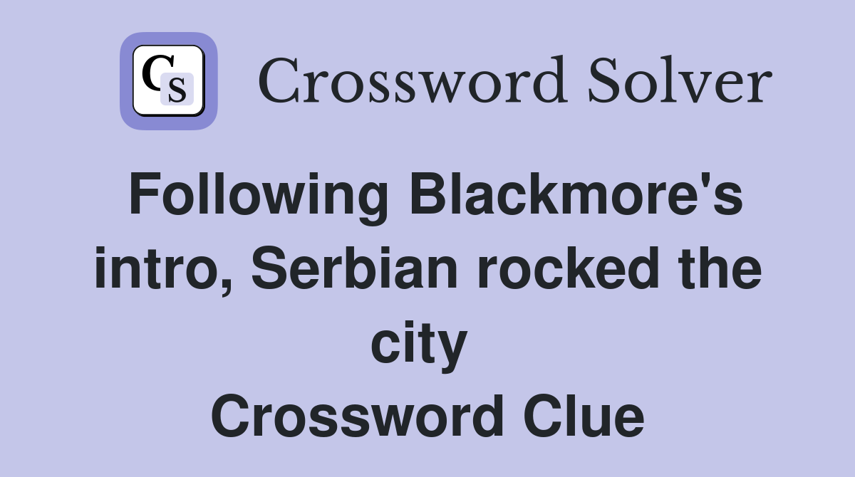 Following Blackmore's intro, Serbian rocked the city  Crossword Clue