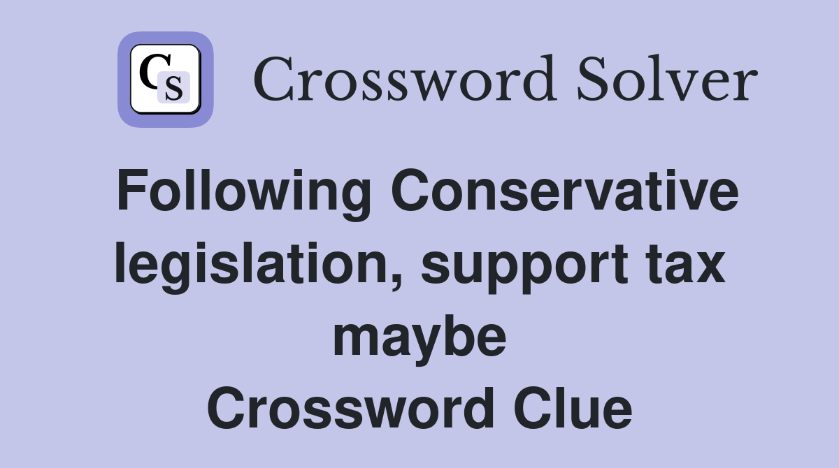 Following Conservative legislation, support tax maybe Crossword Clue