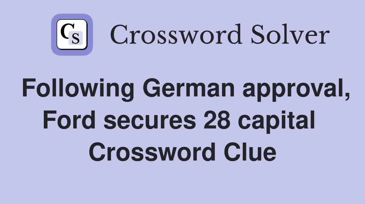 Following German approval, Ford secures 28 capital  Crossword Clue