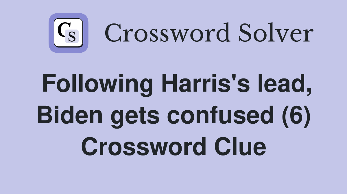 Following Harris's lead, Biden gets confused (6) Crossword Clue