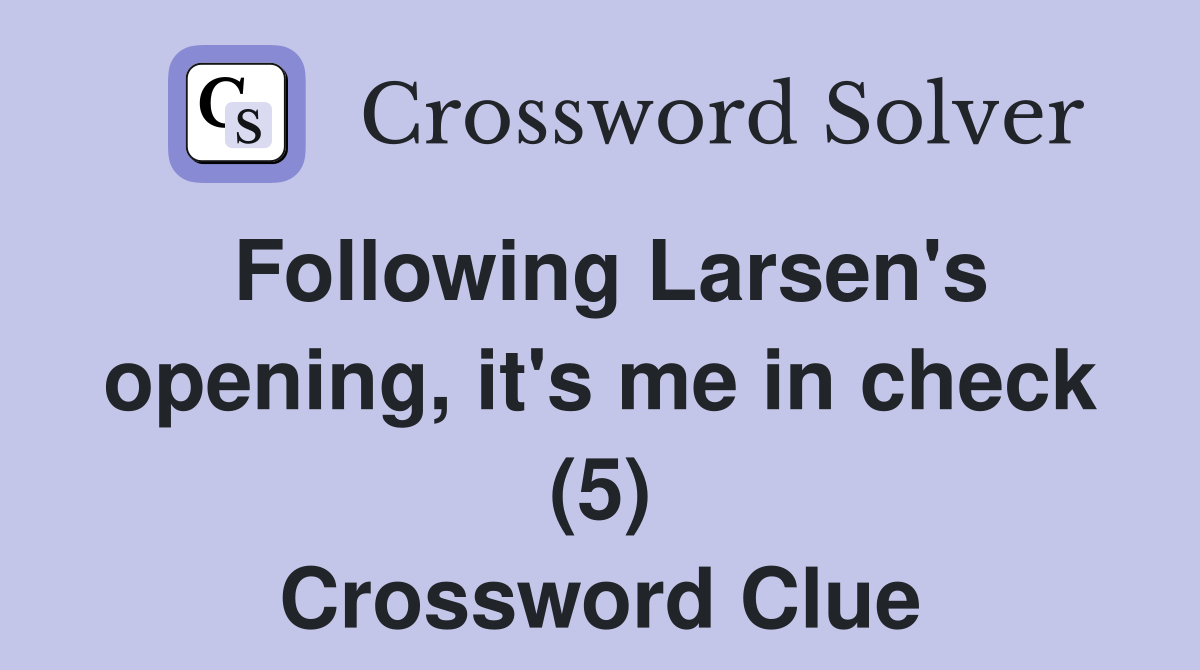 Following Larsen's opening, it's me in check (5) Crossword Clue