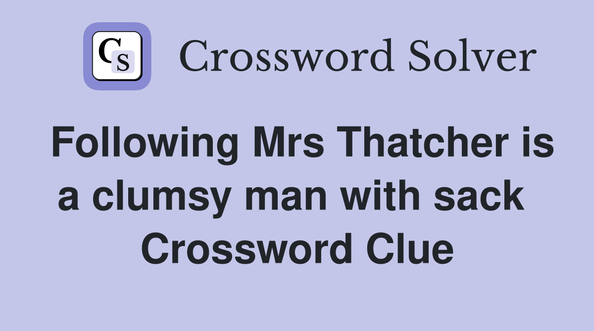 Following Mrs Thatcher is a clumsy man with sack  Crossword Clue