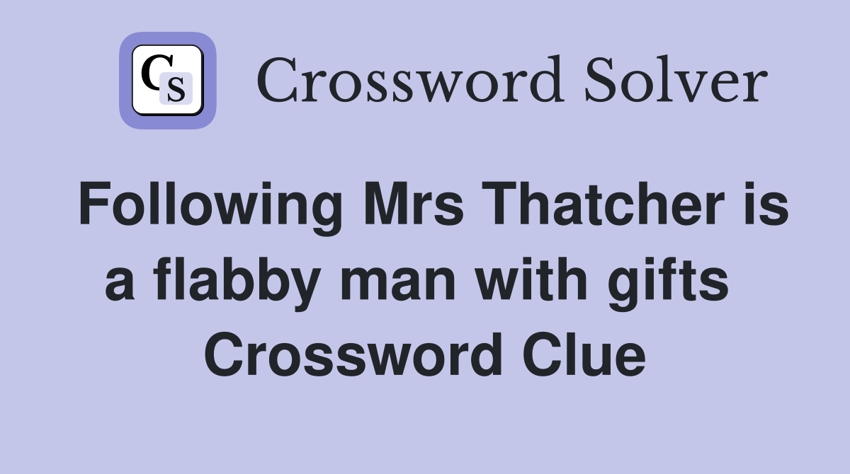 Following Mrs Thatcher is a flabby man with gifts  Crossword Clue