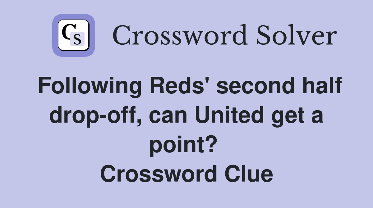 Following Reds' second half drop-off, can United get a point?  Crossword Clue