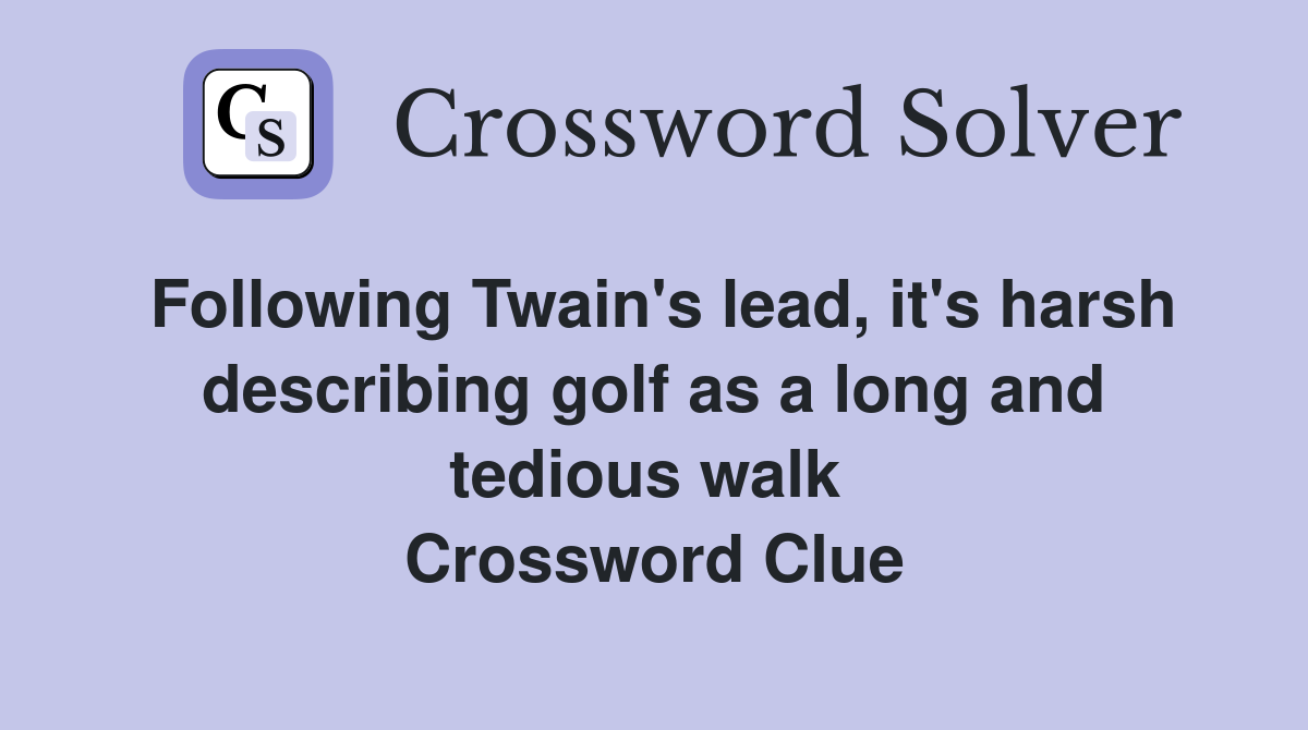 Following Twain's lead, it's harsh describing golf as a long and tedious walk  Crossword Clue