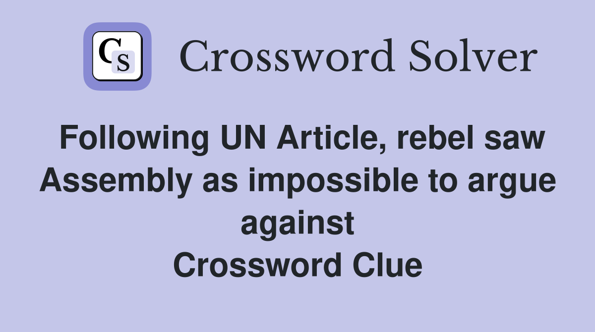 Following UN Article, rebel saw Assembly as impossible to argue against Crossword Clue