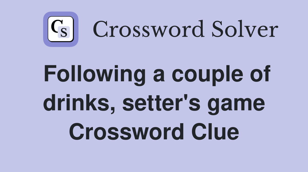 Following a couple of drinks, setter's game Crossword Clue