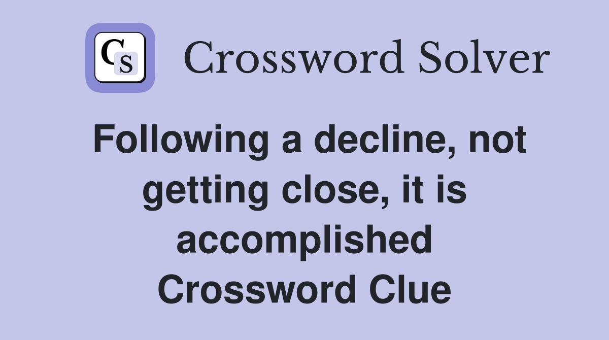 Following a decline, not getting close, it is accomplished Crossword Clue