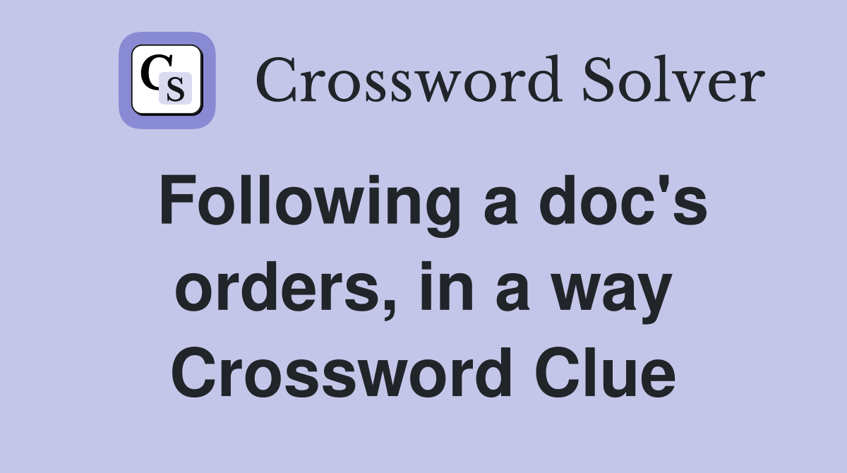 Following a doc's orders, in a way Crossword Clue