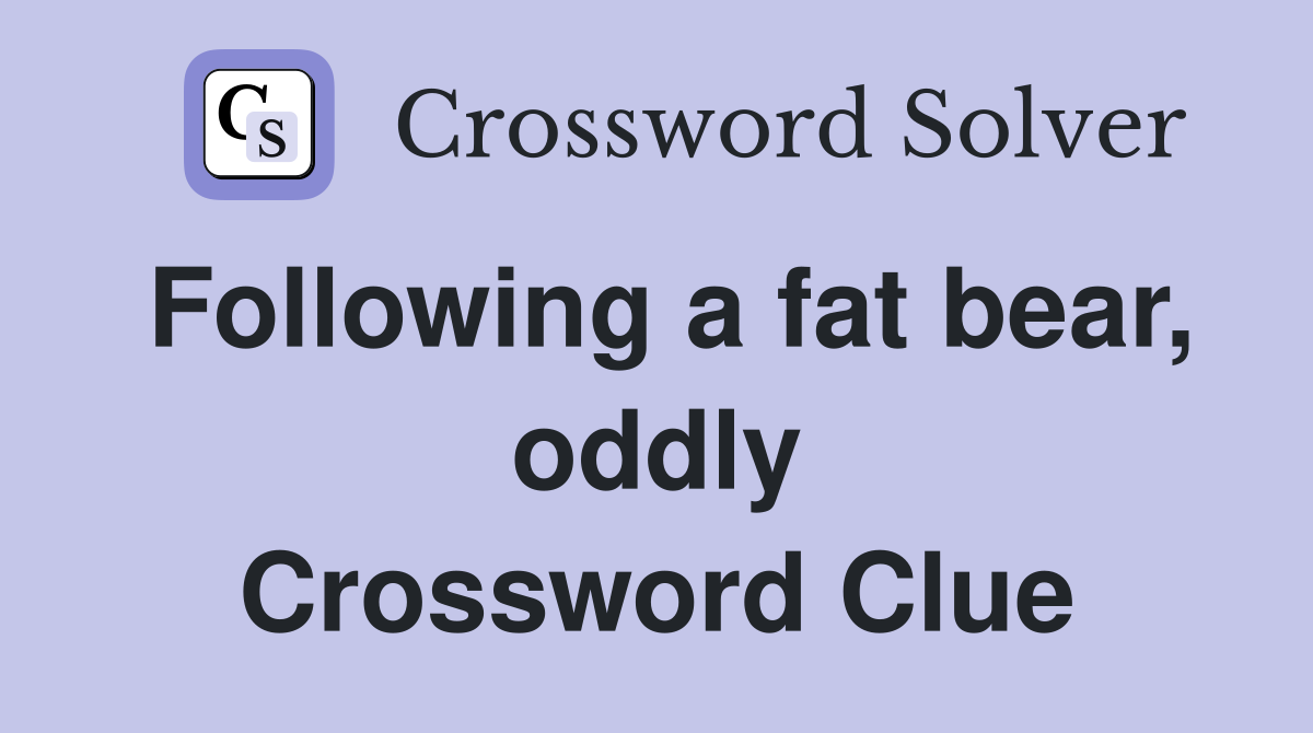 Following a fat bear, oddly Crossword Clue