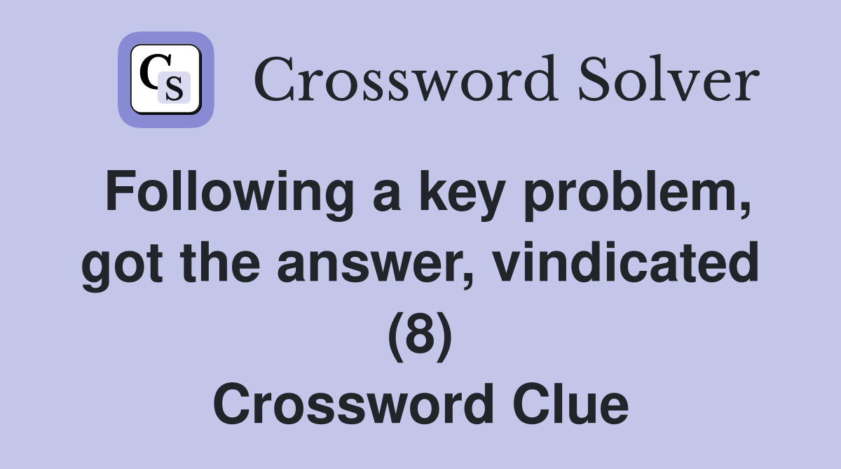 Following a key problem, got the answer, vindicated (8) Crossword Clue