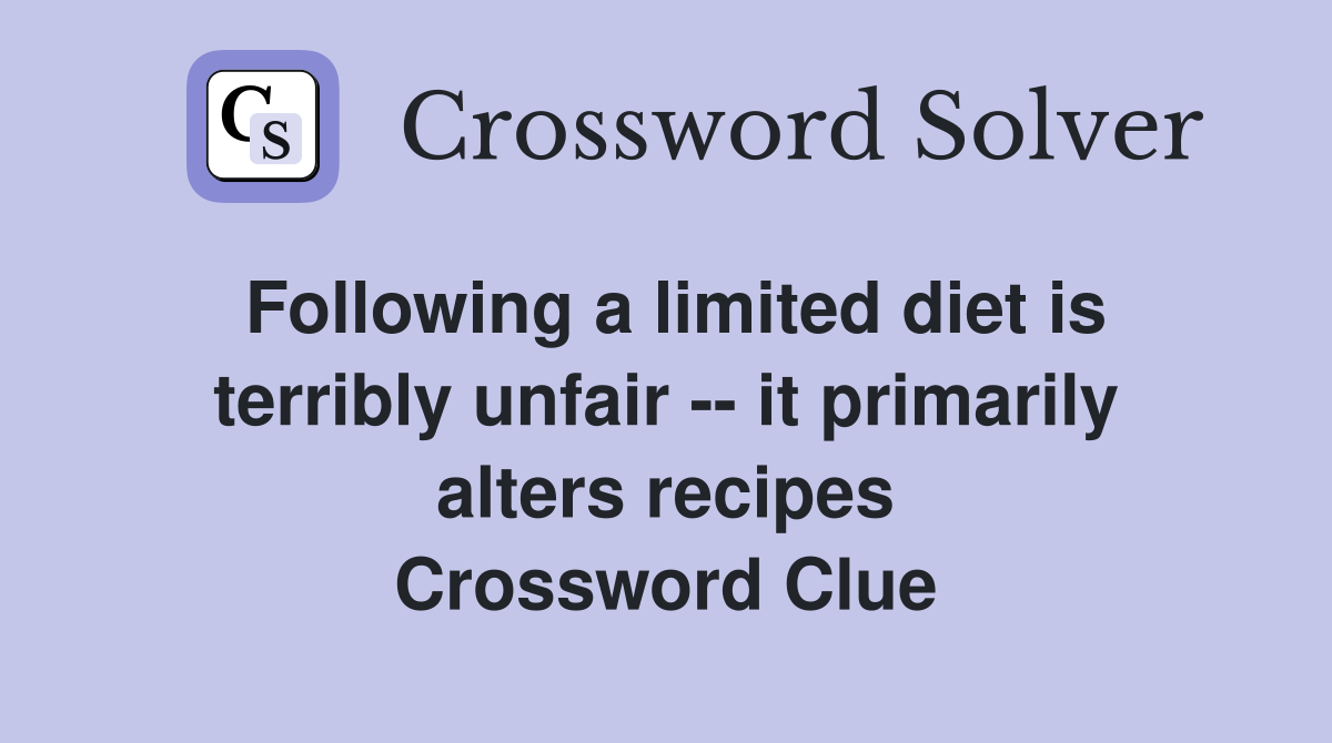 Following a limited diet is terribly unfair -- it primarily alters recipes Crossword Clue