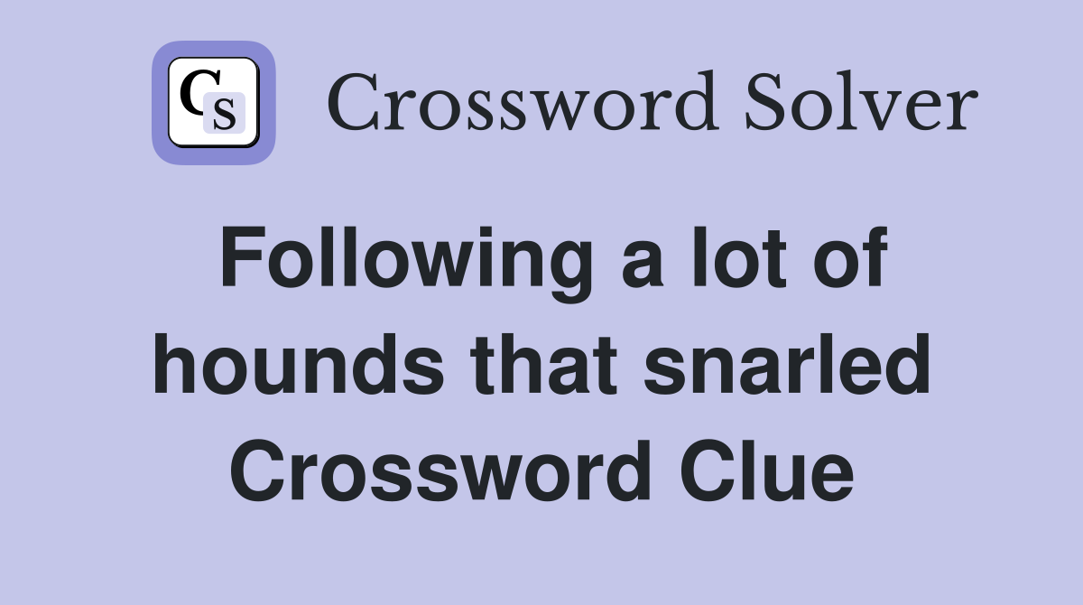 Following a lot of hounds that snarled Crossword Clue