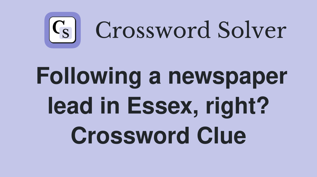 Following a newspaper lead in Essex, right? Crossword Clue