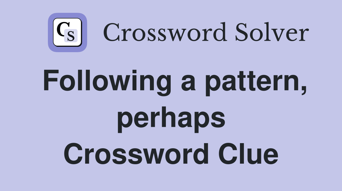 Following a pattern, perhaps Crossword Clue