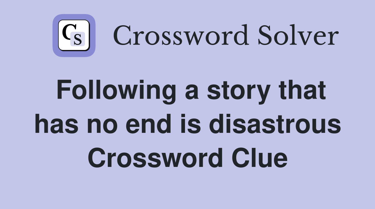Following a story that has no end is disastrous Crossword Clue