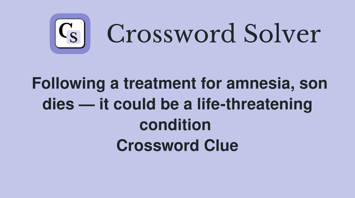 Following a treatment for amnesia, son dies — it could be a life-threatening condition  Crossword Clue
