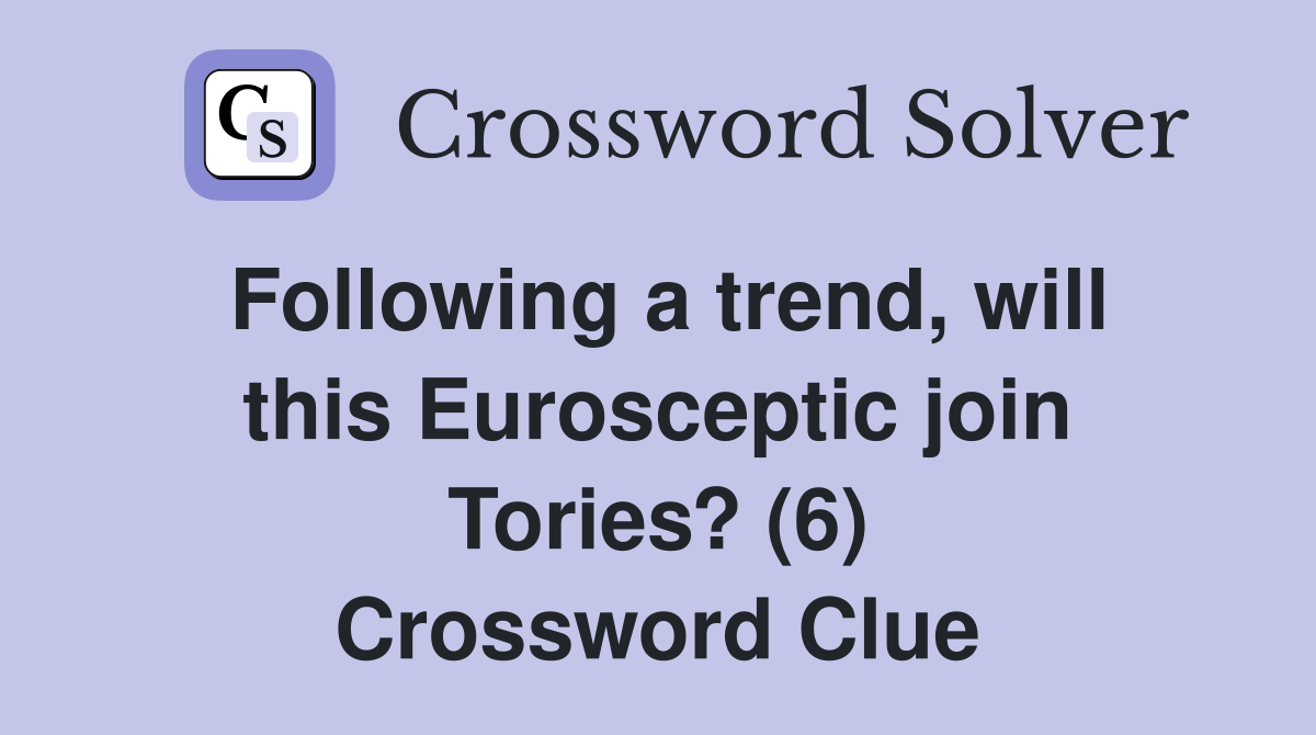 Following a trend, will this Eurosceptic join Tories? (6) Crossword Clue